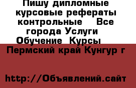 Пишу дипломные курсовые рефераты контрольные  - Все города Услуги » Обучение. Курсы   . Пермский край,Кунгур г.